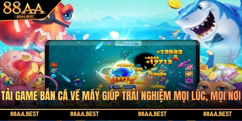 Tải game bắn cá 88AA về máy giúp trải nghiệm mọi lúc, mọi nơi